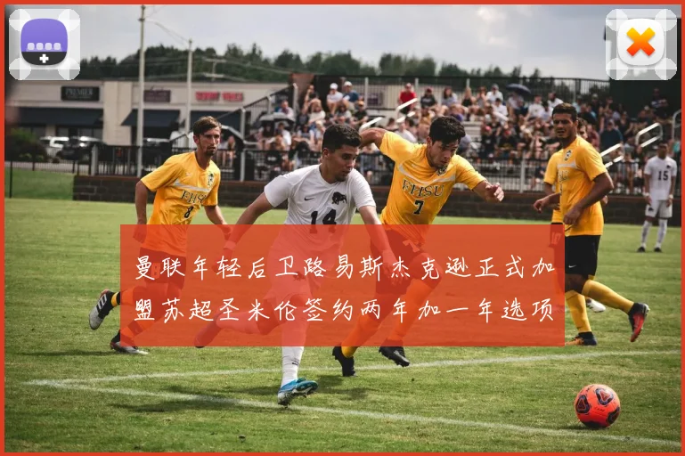 曼联年轻后卫路易斯杰克逊正式加盟苏超圣米伦签约两年加一年选项