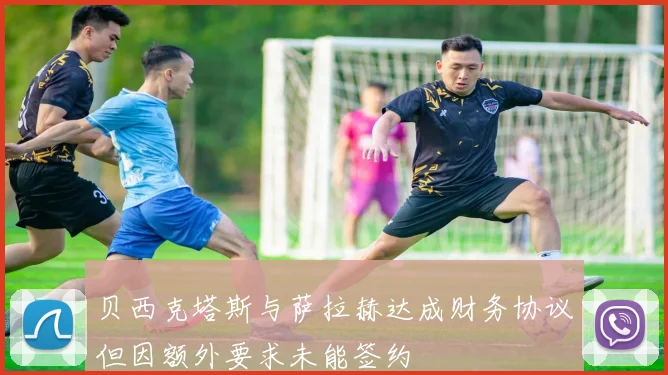 贝西克塔斯与萨拉赫达成财务协议但因额外要求未能签约