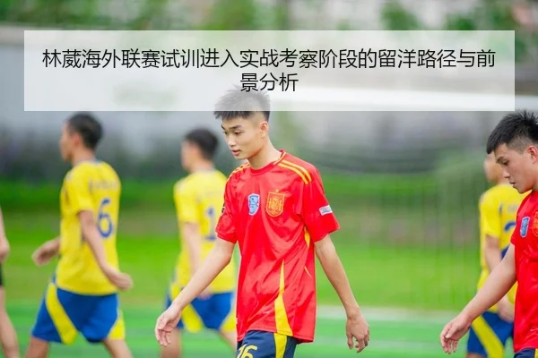 林葳海外联赛试训进入实战考察阶段的留洋路径与前景分析