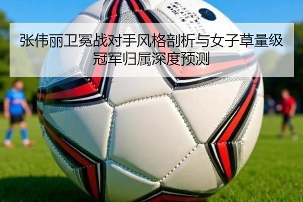 张伟丽卫冕战对手风格剖析与女子草量级冠军归属深度预测