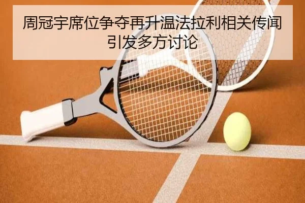 周冠宇席位争夺再升温法拉利相关传闻引发多方讨论