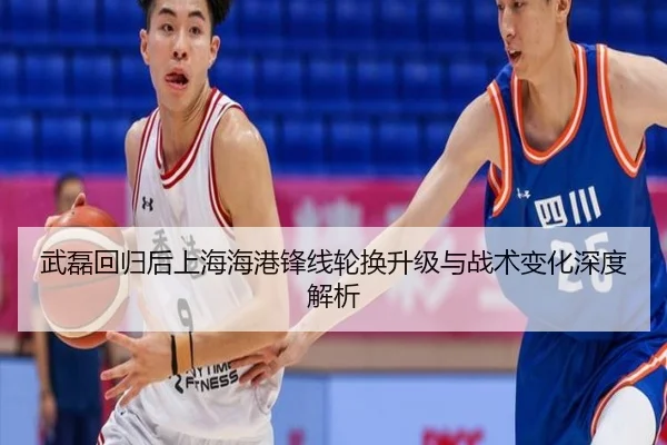 武磊回归后上海海港锋线轮换升级与战术变化深度解析