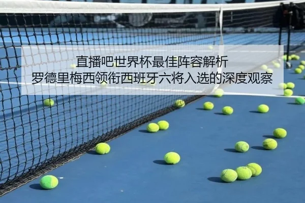 直播吧世界杯最佳阵容解析 罗德里梅西领衔西班牙六将入选的深度观察