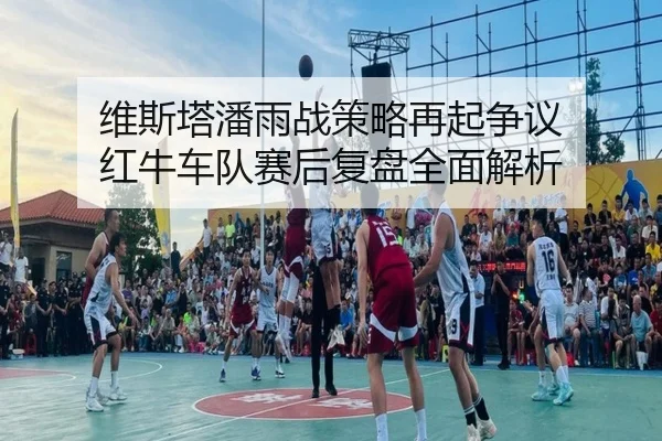 维斯塔潘雨战策略再起争议 红牛车队赛后复盘全面解析